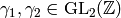 \gamma_1, \gamma_2 \in \GL_2(\Z)