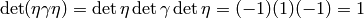 \det (\eta \gamma \eta) = \det \eta \det \gamma \det \eta =
(-1)(1)(-1) = 1