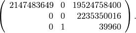 \left(\begin{array}{rrr}
2147483649&0&19524758400\\
0&0&2235350016\\
0&1&39960
\end{array}\right).