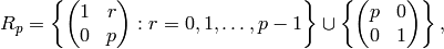 R_p = \left\{\mtwo{1}{r}{0}{p} : r = 0,1,\ldots, p-1 \right\}
\union \left\{ \mtwo{p}{0}{0}{1}\right\},
