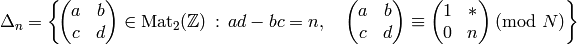 \Delta_n = \left\{
\!\mtwo{a}{b}{c}{d}\in \Mat_2(\Z) \,:\, ad-bc=n, \quad
\mtwo{a}{b}{c}{d}\con \mtwo{1}{*}{0}{n}\!\!\!\!\!\!\pmod{N}
\right\}