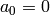 a_0=0