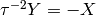\tau^{-2}Y = -X