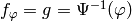 f_{\vphi} = g = \Psi^{-1}(\vphi)