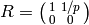 R=\abcd{1}{1/p}{0}{0}