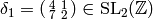 \delta_1 = \abcd{4}{1}{7}{2}\in\SL_2(\Z)