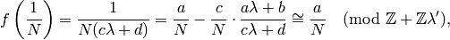 \qquad\quad f\left(\frac{1}{N}\right) =
\frac{1}{N(c\lambda + d)} = \frac{a}{N} - \frac{c}{N} \cdot \frac{a \lambda + b}{c\lambda + d}
\cong \frac{a}{N} \pmod{\Z + \Z \lambda'},