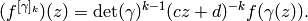 (f^{[\gamma]_k})(z) = \det(\gamma)^{k-1} (cz+d)^{-k} f(\gamma(z)).