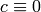 c \equiv 0