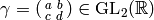 \gamma = \abcd{a}{b}{c}{d}\in\GL_2(\R)