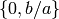 \{0,b/a\}