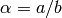 \alpha=a/b