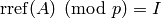 \rref(A)\pmod{p}=I