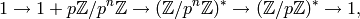 \qquad\qquad  1 \to 1 + p \Z/p^{n}\Z \to (\Z/p^n\Z)^* \to (\Z/p\Z)^*\to 1,