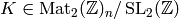 K\in \Mat_2(\Z)_n / \SL_2(\Z)