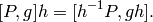 [P, g]h = [h^{-1} P, gh].