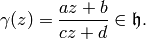\gamma(z) = \frac{az + b}{cz + d} \in \h.