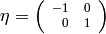 \eta = {\scriptsize \left(\begin{array}{rr}-1 & 0 \\ 0 & 1 \end{array}\right)}