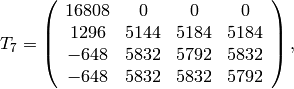 T_7 = \left(\begin{array}{cccc}
16808&0&0&0\\
1296&5144&5184&5184\\
-648&5832&5792&5832\\
-648&5832&5832&5792
\end{array}\right),