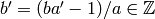 b' = (b a' - 1)/a \in\Z
