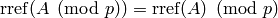 \rref(A \pmod{p}) = \rref(A) \pmod{p}