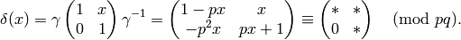\qquad \qquad\delta(x) = \gamma \mtwo{1}{x}{0}{1} \gamma^{-1} = \mtwo{1-px}{x}{-p^2 x}{px+1}
\con \mtwo{*}{*}{0}{*}\pmod{pq}.
