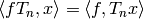 \langle f T_n, x\rangle = \langle f, T_n x\rangle