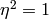 \eta^2 = 1