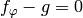 f_\vphi - g = 0