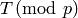 T\!\!\pmod{p}