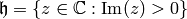 \h = \{z \in \C : \Im(z) > 0\}