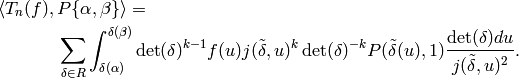\left\langle T_n(f), P\{\alpha,\beta\}\right\rangle &= \\
&\!\!\!\!\!\!\!\!\!\!\!\!\!\!\!\!\!\!\!\!\!\!\!
\sum_{\delta \in R}\int_{\delta(\alpha)}^{\delta(\beta)}
\det(\delta)^{k-1} f(u) j(\tilde{\delta},u)^{k}
\det(\delta)^{-k}
P(\tilde{\delta}(u), 1) \frac{\det(\delta) du}
{j(\tilde{\delta}, u)^2}.