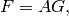 \qquad\qquad  F = A G,