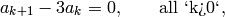 a_{k+1} -3 a_k = 0, \qquad\text{all `k>0`},