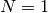 N=1