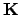 $\mathbf{K}$