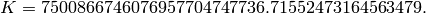 K=7500866746076957704747736.71552473164563479.