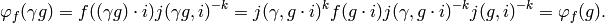 \varphi_{f} (\gamma g) = f
((\gamma g)\cdot i)j (\gamma g,i)^{-k} = j (\gamma ,g\cdot i)^{k}f (g\cdot
i)j (\gamma ,g\cdot i)^{-k}j (g,i)^{-k} = \varphi_{f} (g).