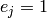 e_{j}=1