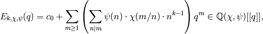 E_{k,\chi,\psi}(q) = c_0 + \sum_{m \geq 1} \left(
\sum_{n|m} \psi(n) \cdot \chi(m/n) \cdot n^{k-1}\right) q^{m}
\in \Q(\chi, \psi)[[q]],