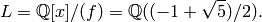 L=\Q[x]/(f) = \Q((-1+\sqrt{5})/2).