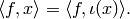 \langle f, x\rangle = \langle f , \iota(x)\rangle.