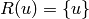 R (u) =
\{u \}