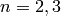 n=2, 3