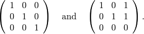 \left(\begin{array}{cccc}
1&0&0\\
0&1&0\\
0&0&1
\end{array} \right)\quad\text{and}\quad
\left(\begin{array}{cccc}
1&0&1\\
0&1&1\\
0&0&0
\end{array} \right).