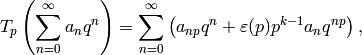 T_p\left(\sum_{n=0}^{\infty} a_n q^n\right) =
\sum_{n=0}^{\infty} \left( a_{np}q^n + \eps(p) p^{k-1}
a_{n}q^{np}\right),