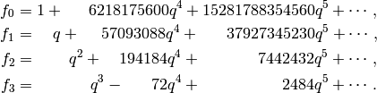 f_0 &= 1 + \quad\,\,\, 6218175600q^4 + 15281788354560q^5 + \cdots,\\
f_1 &= \,\,\,\,\,\,  q + \quad\,\, 57093088q^4 + \,\,\,\,\,\,\,\,\,\,37927345230q^5 +\cdots,\\

f_2 &=  \qquad q^2 +  \,\,\,\,\,\,194184q^4 + \quad\,\,\,\,\,\,\,\,\,\,\,\,\,\,\, 7442432q^5 + \cdots,\\

f_3 &=  \qquad\quad\,\, q^3 -\,\,\,\,\,\,\,\,\,\, 72q^4 +\qquad\quad\,\,\,\,\,\,\,\,\,\,\,\,  2484q^5 + \cdots.