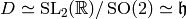 D\simeq
\SL_{2} (\R)/\SO (2)\simeq \fh