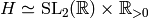 H \simeq \SL_{2} (\R) \times
\R_{>0}