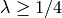 \lambda \geq 1/4